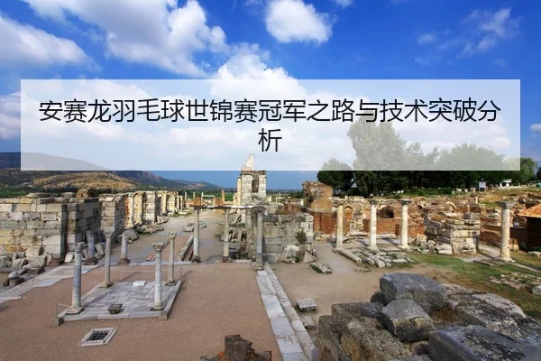 安赛龙羽毛球世锦赛冠军之路与技术突破分析