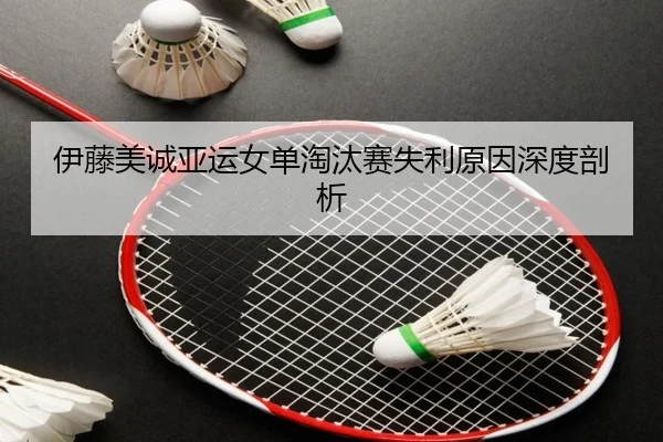 伊藤美诚亚运女单淘汰赛失利原因深度剖析